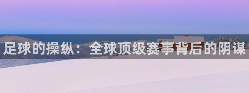 世界杯赛程时间表:足球的操纵:全球顶级赛事背后的阴谋