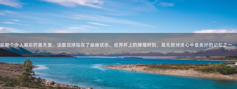 世界杯赛程表2026:在那个令人难忘的夏天里,法国足球站在了巅峰状态。世界杯上的辉煌时刻,是无数球迷心中最美好的记忆之一。